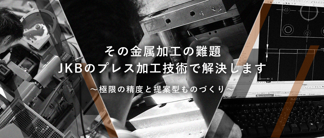 その金属加工の難題 JKBのプレス加工技術で解決します ～極限の制度と提案型ものづくり～